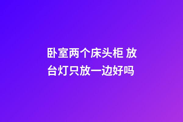 卧室两个床头柜 放台灯只放一边好吗